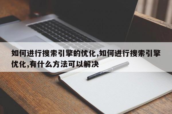 如何进行搜索引擎的优化,如何进行搜索引擎优化,有什么方法可以解决-第1张图片