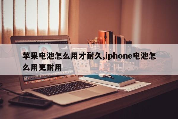 苹果电池怎么用才耐久,iphone电池怎么用更耐用-第1张图片