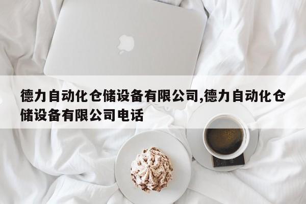 德力自动化仓储设备有限公司,德力自动化仓储设备有限公司电话-第1张图片