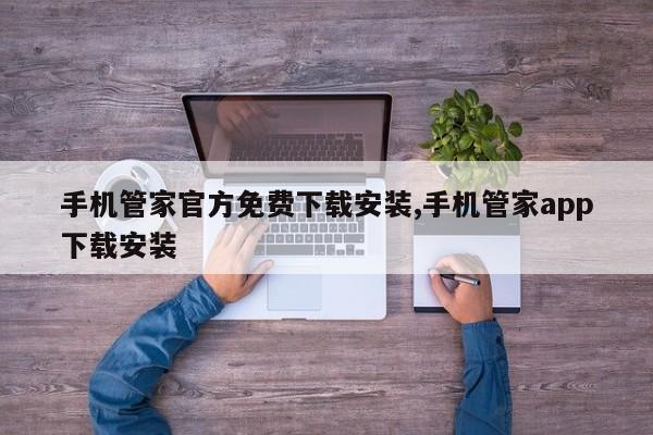 手机管家官方免费下载安装,手机管家app下载安装-第1张图片