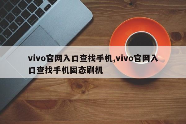 vivo官网入口查找手机,vivo官网入口查找手机固态刷机-第1张图片