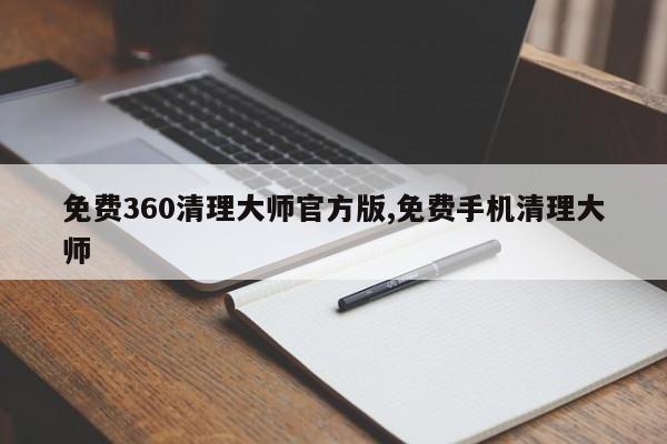 免费360清理大师官方版,免费手机清理大师-第1张图片