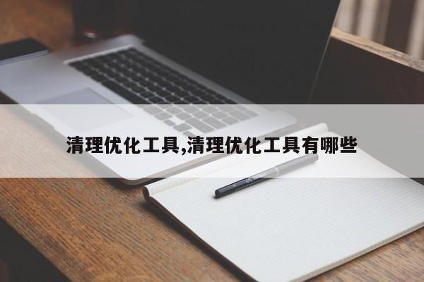 清理优化工具,清理优化工具有哪些-第1张图片