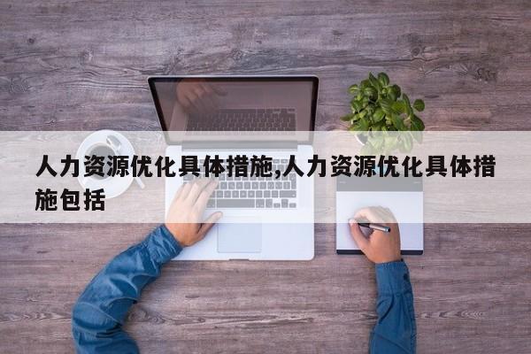 人力资源优化具体措施,人力资源优化具体措施包括-第1张图片