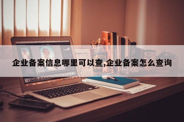 企业备案信息哪里可以查,企业备案怎么查询-第1张图片