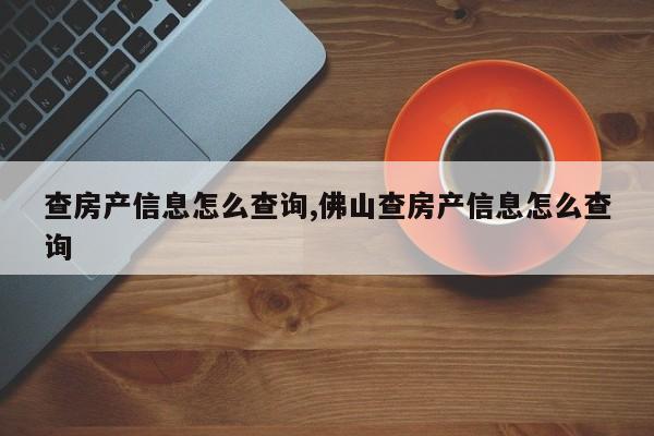 查房产信息怎么查询,佛山查房产信息怎么查询-第1张图片