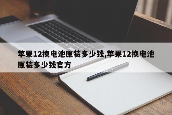 苹果12换电池原装多少钱,苹果12换电池原装多少钱官方-第1张图片