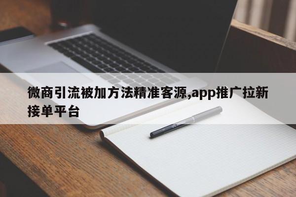 微商引流被加方法精准客源,app推广拉新接单平台-第1张图片