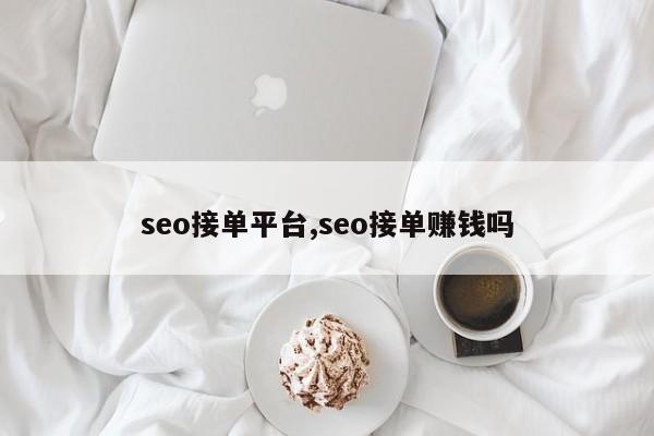 seo接单平台,seo接单赚钱吗-第1张图片