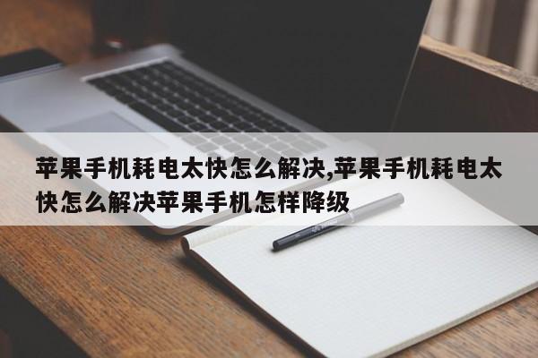 苹果手机耗电太快怎么解决,苹果手机耗电太快怎么解决苹果手机怎样降级-第1张图片