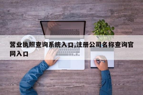 营业执照查询系统入口,注册公司名称查询官网入口-第1张图片