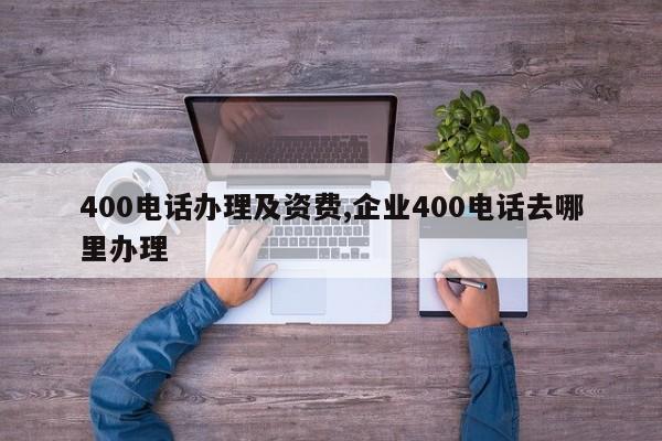 400电话办理及资费,企业400电话去哪里办理-第1张图片