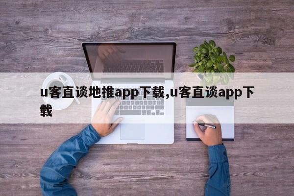 u客直谈地推app下载,u客直谈app下载-第1张图片