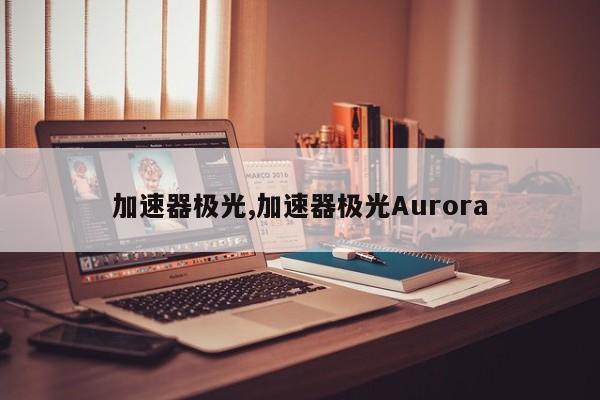 加速器极光,加速器极光Aurora-第1张图片