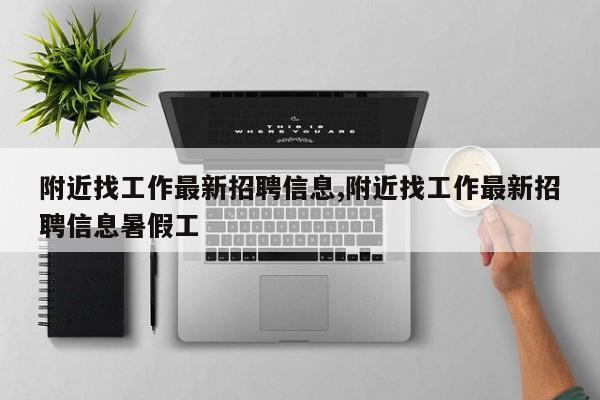 附近找工作最新招聘信息,附近找工作最新招聘信息暑假工-第1张图片