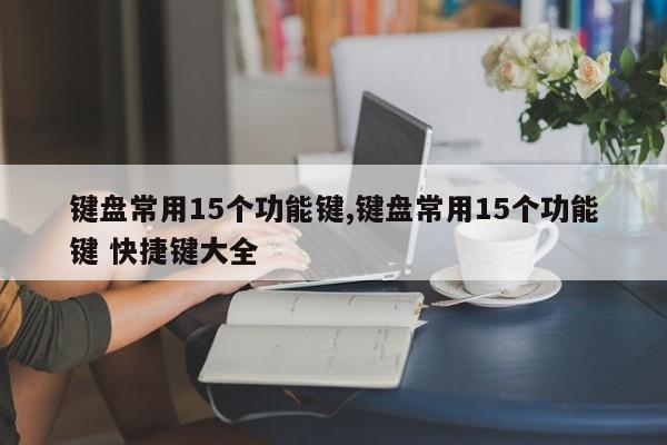 键盘常用15个功能键,键盘常用15个功能键 快捷键大全-第1张图片