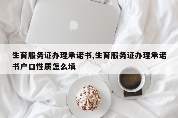 生育服务证办理承诺书,生育服务证办理承诺书户口性质怎么填-第1张图片