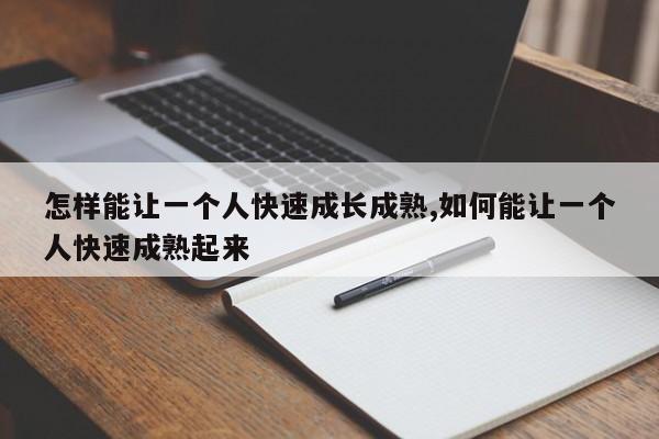 怎样能让一个人快速成长成熟,如何能让一个人快速成熟起来-第1张图片