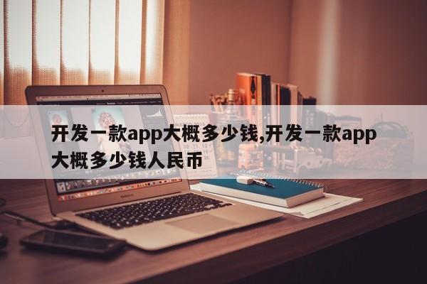 开发一款app大概多少钱,开发一款app大概多少钱人民币-第1张图片