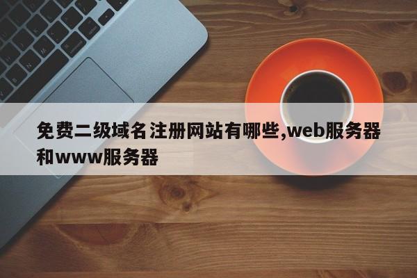 免费二级域名注册网站有哪些,web服务器和www服务器-第1张图片