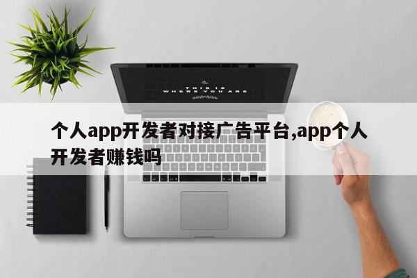 个人app开发者对接广告平台,app个人开发者赚钱吗-第1张图片