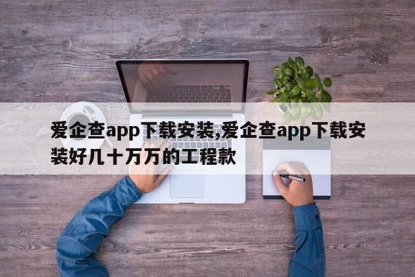 爱企查app下载安装,爱企查app下载安装好几十万万的工程款-第1张图片