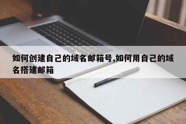 如何创建自己的域名邮箱号,如何用自己的域名搭建邮箱-第1张图片