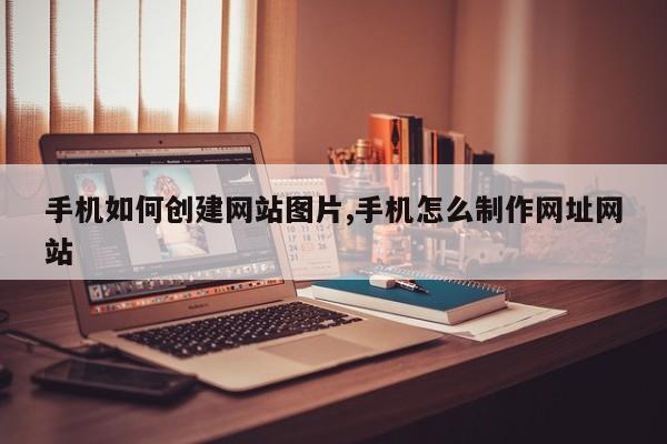 手机如何创建网站图片,手机怎么制作网址网站-第1张图片