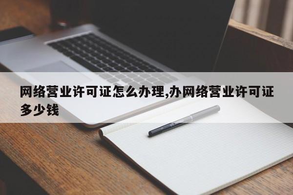 网络营业许可证怎么办理,办网络营业许可证多少钱-第1张图片