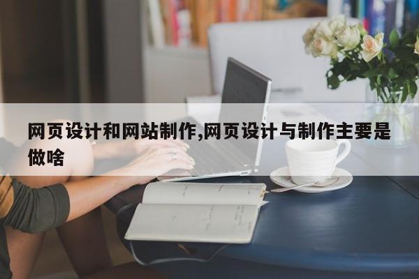 网页设计和网站制作,网页设计与制作主要是做啥-第1张图片