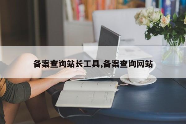 备案查询站长工具,备案查询网站-第1张图片