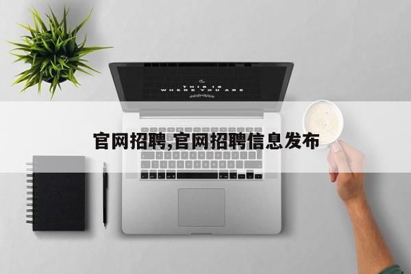 官网招聘,官网招聘信息发布-第1张图片