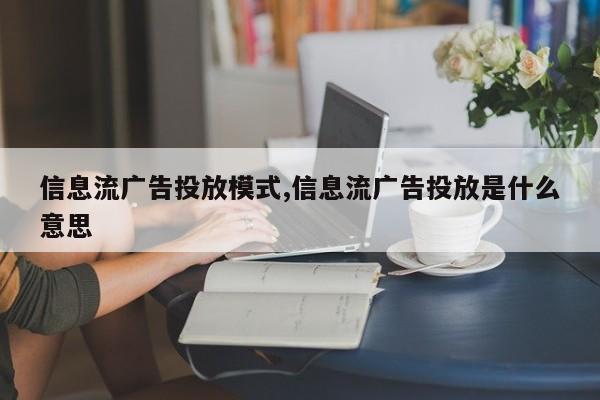 信息流广告投放模式,信息流广告投放是什么意思-第1张图片