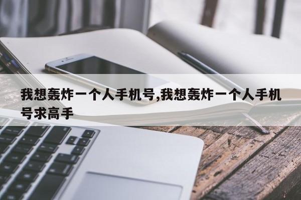 我想轰炸一个人手机号,我想轰炸一个人手机号求高手-第1张图片