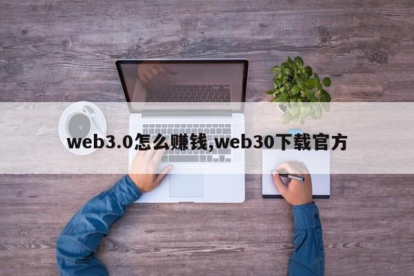 web3.0怎么赚钱,web30下载官方-第1张图片