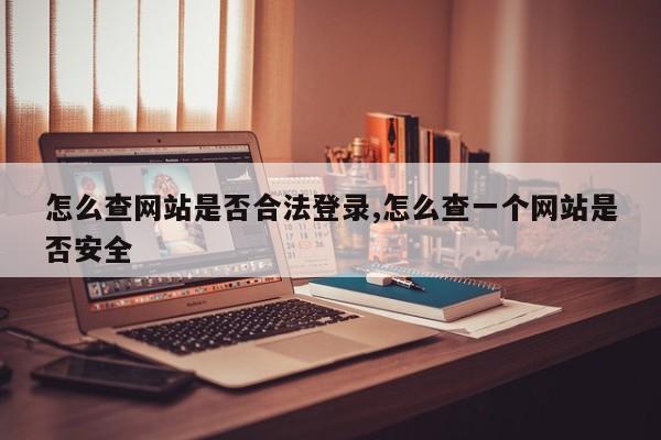 怎么查网站是否合法登录,怎么查一个网站是否安全-第1张图片