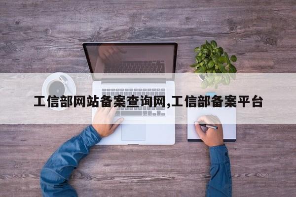 工信部网站备案查询网,工信部备案平台-第1张图片