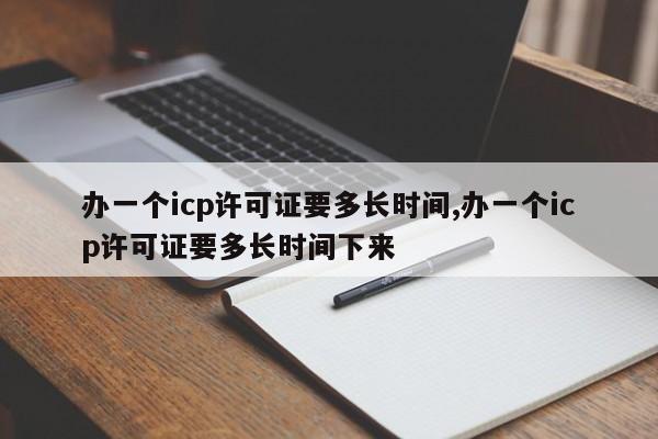 办一个icp许可证要多长时间,办一个icp许可证要多长时间下来-第1张图片