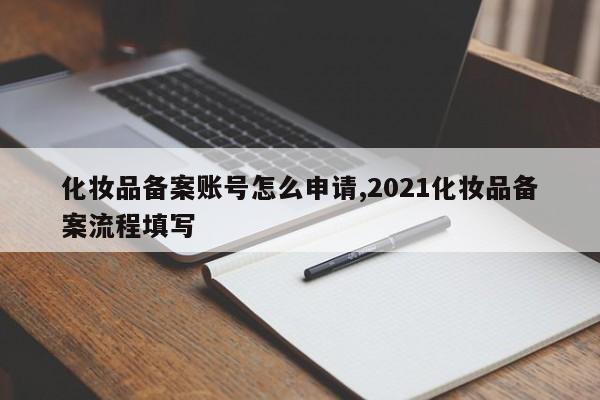 化妆品备案账号怎么申请,2021化妆品备案流程填写-第1张图片