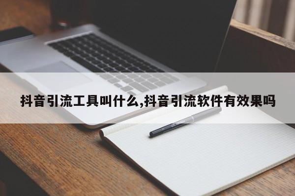 抖音引流工具叫什么,抖音引流软件有效果吗-第1张图片