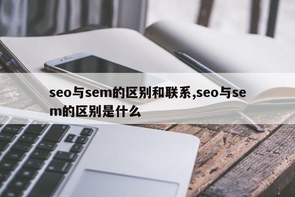 seo与sem的区别和联系,seo与sem的区别是什么-第1张图片