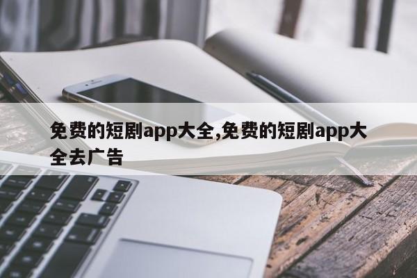 免费的短剧app大全,免费的短剧app大全去广告-第1张图片