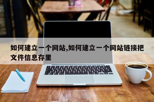 如何建立一个网站,如何建立一个网站链接把文件信息存里-第1张图片