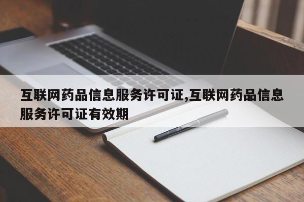 互联网药品信息服务许可证,互联网药品信息服务许可证有效期-第1张图片