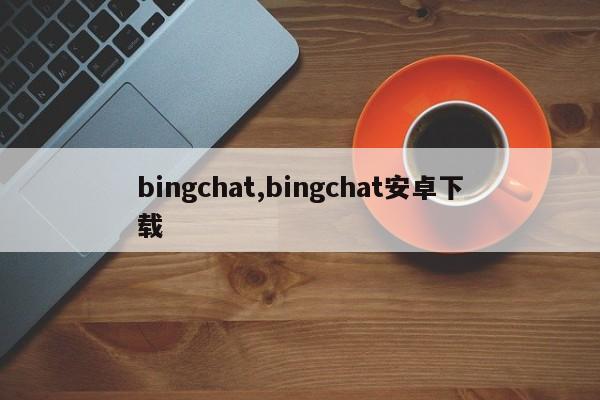 bingchat,bingchat安卓下载-第1张图片