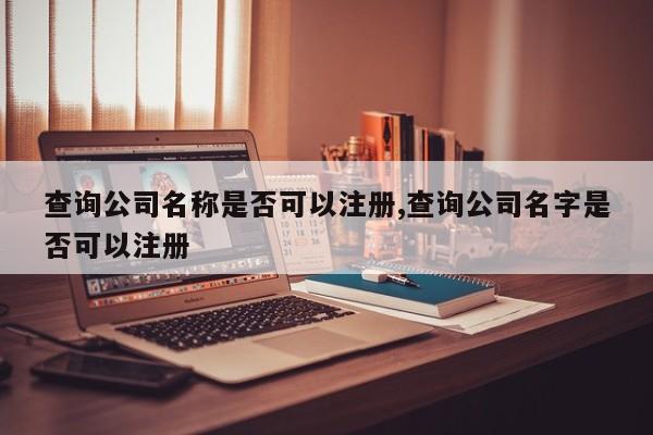 查询公司名称是否可以注册,查询公司名字是否可以注册-第1张图片