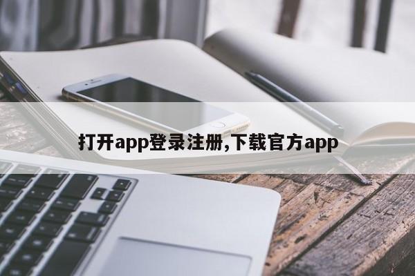 打开app登录注册,下载官方app-第1张图片