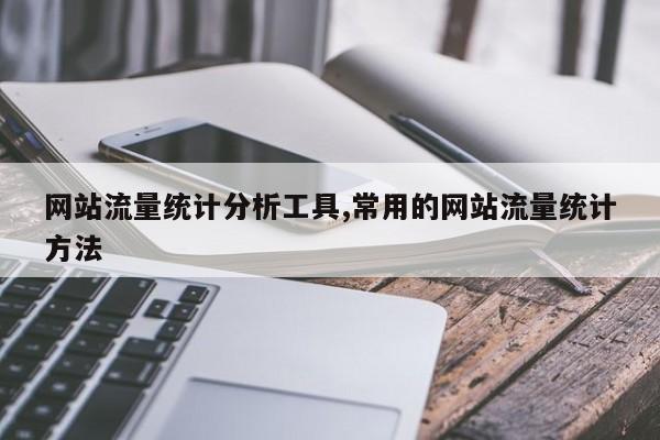 网站流量统计分析工具,常用的网站流量统计方法-第1张图片