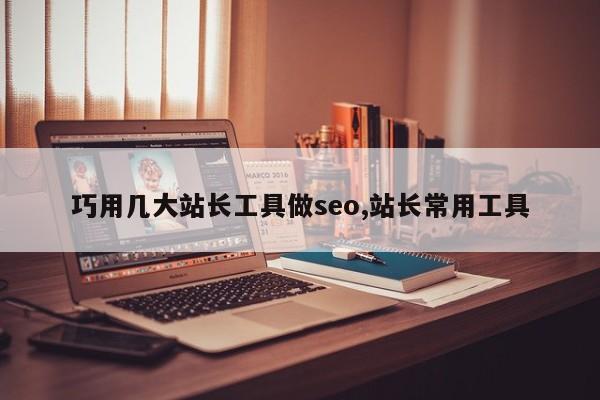 巧用几大站长工具做seo,站长常用工具-第1张图片