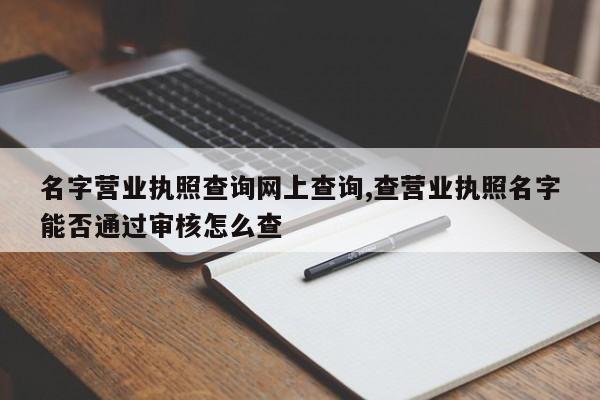 名字营业执照查询网上查询,查营业执照名字能否通过审核怎么查-第1张图片